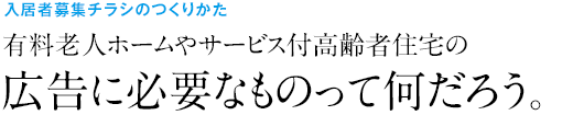 入居者募集チラシのつくりかた 有料老人ホームやサービス付高齢者住宅の広告に必要なものって何だろう。